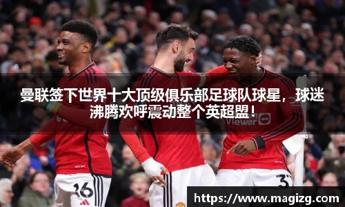 曼联签下世界十大顶级俱乐部足球队球星，球迷沸腾欢呼震动整个英超盟！