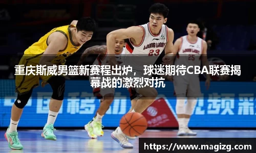 重庆斯威男篮新赛程出炉，球迷期待CBA联赛揭幕战的激烈对抗
