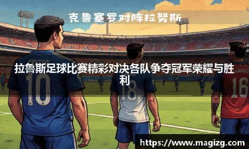 拉鲁斯足球比赛精彩对决各队争夺冠军荣耀与胜利