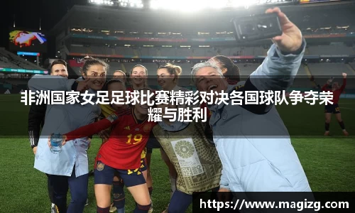 非洲国家女足足球比赛精彩对决各国球队争夺荣耀与胜利