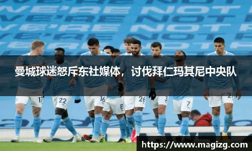 曼城球迷怒斥东社媒体，讨伐拜仁玛其尼中央队